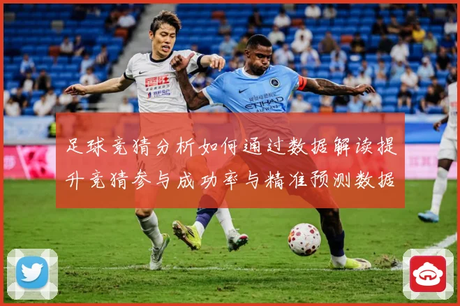 足球竞猜分析如何通过数据解读提升竞猜参与成功率与精准预测数据研判：最新赛事动态与深度分析