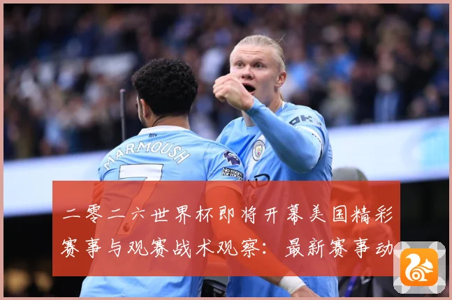 二零二六世界杯即将开幕美国精彩赛事与观赛战术观察：最新赛事动态与深度分析