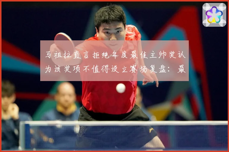 马祖拉直言拒绝年度最佳主帅奖认为该奖项不值得设立赛场复盘：最新赛事动态与深度分析