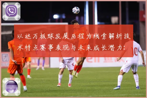 以达万板球发展历程为线索解析技术特点赛事表现与未来成长潜力：最新赛事动态与深度分析
