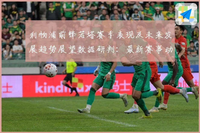 利物浦前锋若塔赛季表现及未来发展趋势展望数据研判：最新赛事动态与深度分析