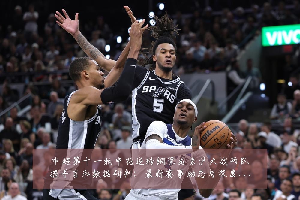 中超第十一轮申花逆转铜梁龙京沪大战两队握手言和数据研判：最新赛事动态与深度分析