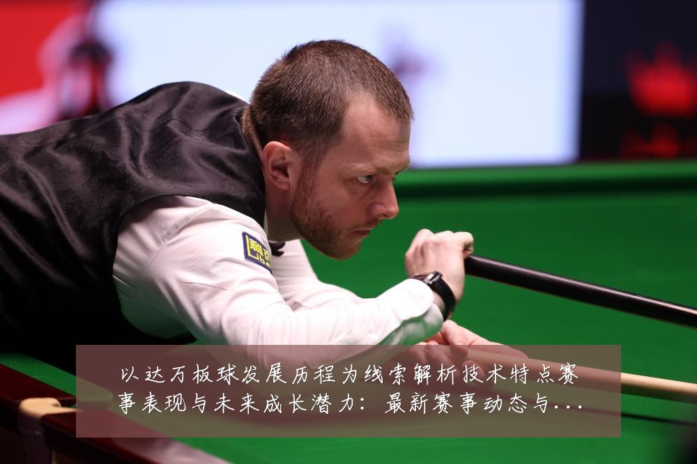 以达万板球发展历程为线索解析技术特点赛事表现与未来成长潜力：最新赛事动态与深度分析
