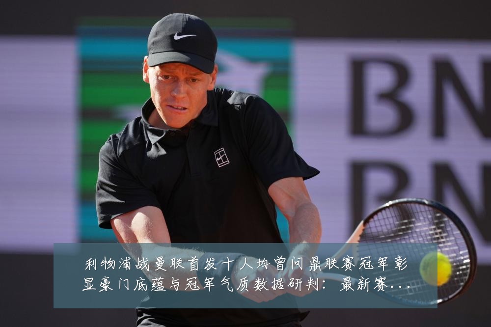 利物浦战曼联首发十人均曾问鼎联赛冠军彰显豪门底蕴与冠军气质数据研判:最新赛事动态与深度分析